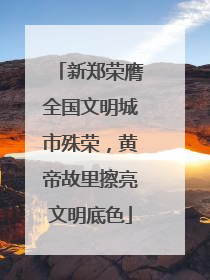 新郑荣膺全国文明城市殊荣，黄帝故里擦亮文明底色