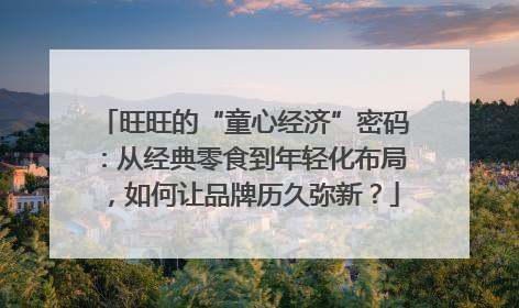 旺旺的“童心经济”密码：从经典零食到年轻化布局，如何让品牌历久弥新？