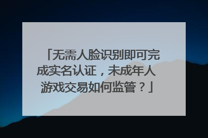 无需人脸识别即可完成实名认证，未成年人游戏交易如何监管？