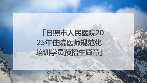日照市人民医院2025年住院医师规范化培训学员预招生简章