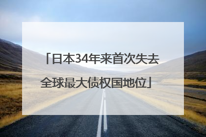日本34年来首次失去全球最大债权国地位