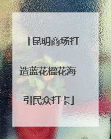 昆明商场打造蓝花楹花海引民众打卡
