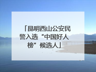 昆明西山公安民警入选“中国好人榜”候选人