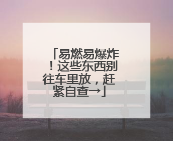 易燃易爆炸！这些东西别往车里放，赶紧自查→