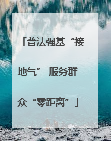 普法强基“接地气” 服务群众“零距离”