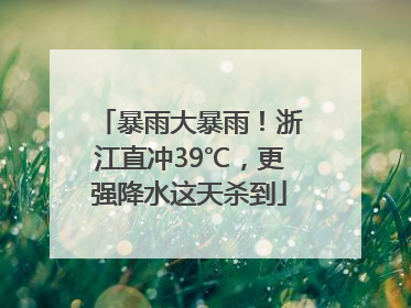 暴雨大暴雨！浙江直冲39℃，更强降水这天杀到