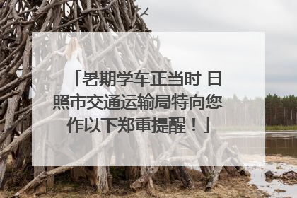 暑期学车正当时 日照市交通运输局特向您作以下郑重提醒！