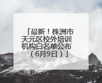 最新！株洲市天元区校外培训机构白名单公布（6月9日）