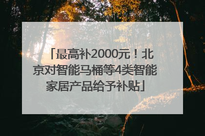 最高补2000元！北京对智能马桶等4类智能家居产品给予补贴