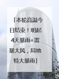 本轮高温今日结束！明起4天暴雨+雷暴大风，局地特大暴雨