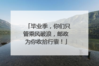 毕业季，你们只管乘风破浪，邮政为你收拾行囊！