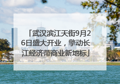 武汉滨江天街9月26日盛大开业，擎动长江经济带商业新地标