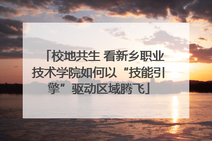 校地共生 看新乡职业技术学院如何以“技能引擎”驱动区域腾飞