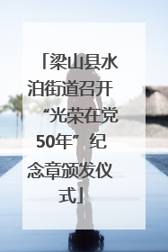 梁山县水泊街道召开“光荣在党50年”纪念章颁发仪式