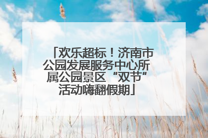 欢乐超标！济南市公园发展服务中心所属公园景区“双节”活动嗨翻假期