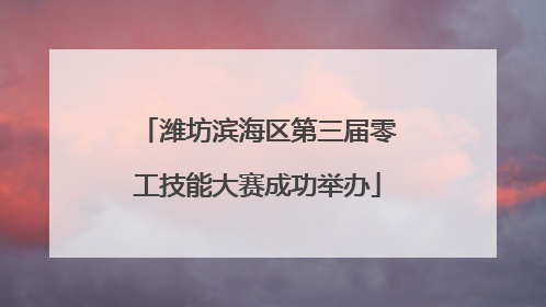 潍坊滨海区第三届零工技能大赛成功举办