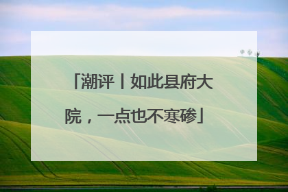 潮评丨如此县府大院，一点也不寒碜