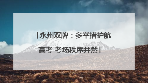 永州双牌：多举措护航高考 考场秩序井然