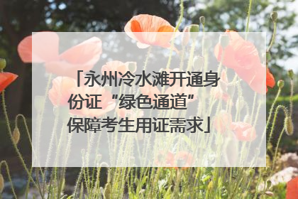 永州冷水滩开通身份证“绿色通道” 保障考生用证需求