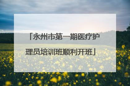 永州市第一期医疗护理员培训班顺利开班