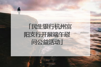 民生银行杭州富阳支行开展端午慰问公益活动