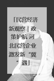 民营经济新观察｜政策护航 河北民营企业激发新“冀”遇