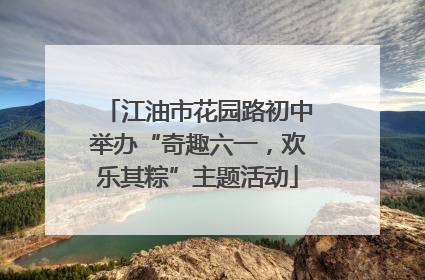 江油市花园路初中举办“奇趣六一，欢乐其粽”主题活动