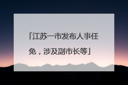 江苏一市发布人事任免，涉及副市长等