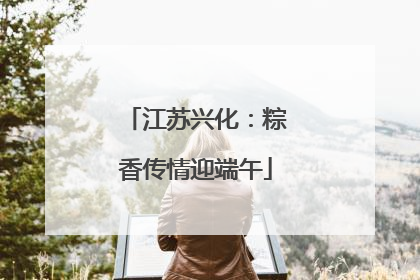 江苏兴化：粽香传情迎端午