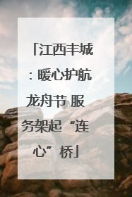 江西丰城：暖心护航龙舟节 服务架起“连心”桥