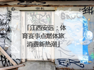 江西安远：体育赛事点燃体旅消费新热潮
