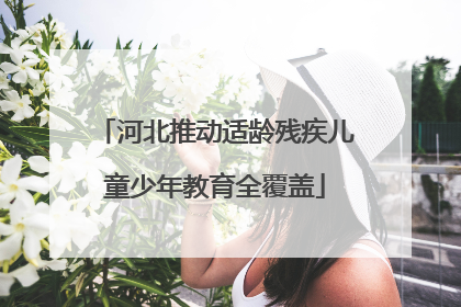河北推动适龄残疾儿童少年教育全覆盖