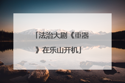 法治大剧《重器》在乐山开机