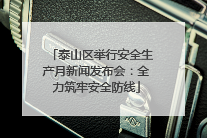 泰山区举行安全生产月新闻发布会：全力筑牢安全防线