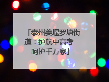 泰州姜堰罗塘街道：护航中高考 呵护千万家