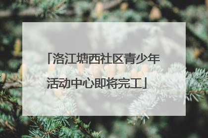 洛江塘西社区青少年活动中心即将完工