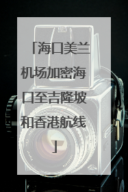 海口美兰机场加密海口至吉隆坡和香港航线