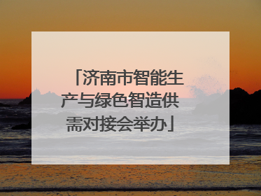 济南市智能生产与绿色智造供需对接会举办