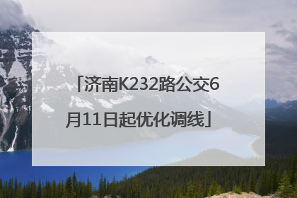 济南K232路公交6月11日起优化调线