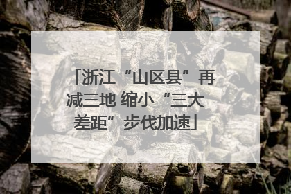 浙江“山区县”再减三地 缩小“三大差距”步伐加速