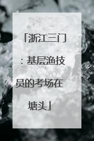 浙江三门：基层渔技员的考场在塘头