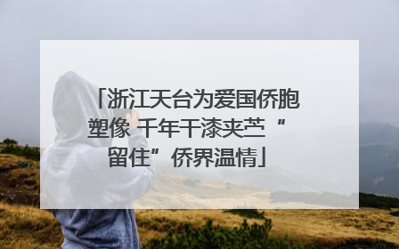 浙江天台为爱国侨胞塑像 千年干漆夹苎“留住”侨界温情