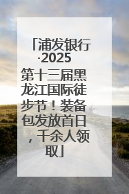 浦发银行·2025第十三届黑龙江国际徒步节！装备包发放首日，千余人领取