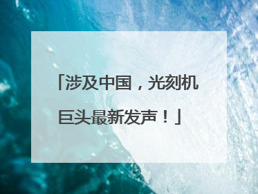 涉及中国，光刻机巨头最新发声！