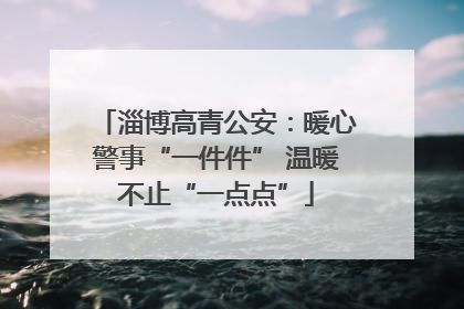 淄博高青公安：暖心警事“一件件” 温暖不止“一点点”