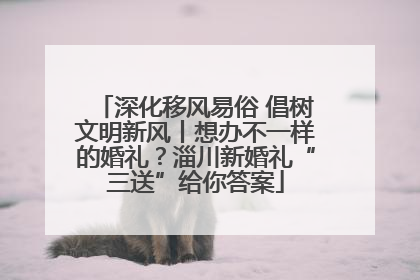 深化移风易俗 倡树文明新风丨想办不一样的婚礼？淄川新婚礼“三送”给你答案
