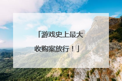 游戏史上最大收购案放行！