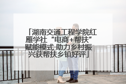 湖南交通工程学院红雁学社“电商+帮扶”赋能模式 助力乡村振兴获帮扶乡镇好评