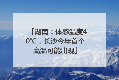 湖南：体感温度40℃，长沙今年首个高温可能出现