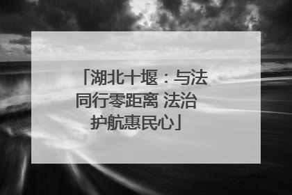 湖北十堰：与法同行零距离 法治护航惠民心